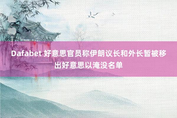 Dafabet 好意思官员称伊朗议长和外长暂被移出好意思以淹没名单