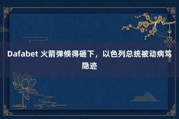 Dafabet 火箭弹倏得砸下，以色列总统被动病笃隐迹