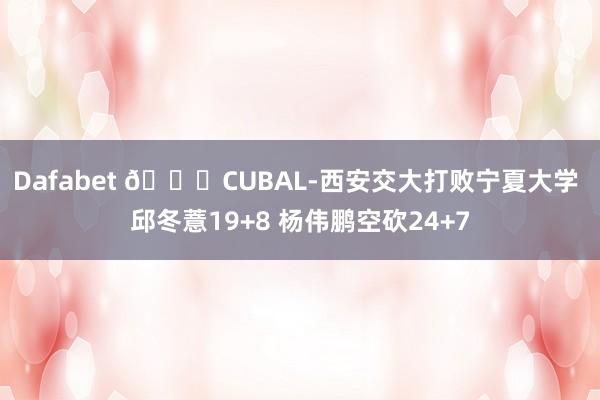Dafabet 🏀CUBAL-西安交大打败宁夏大学 邱冬薏19+8 杨伟鹏空砍24+7
