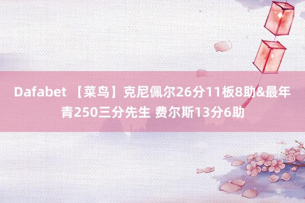 Dafabet 【菜鸟】克尼佩尔26分11板8助&最年青250三分先生 费尔斯13分6助