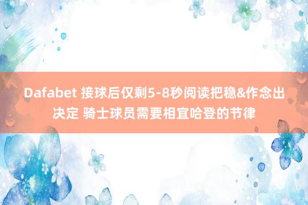 Dafabet 接球后仅剩5-8秒阅读把稳&作念出决定 骑士球员需要相宜哈登的节律