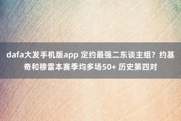 dafa大发手机版app 定约最强二东谈主组？约基奇和穆雷本赛季均多场50+ 历史第四对