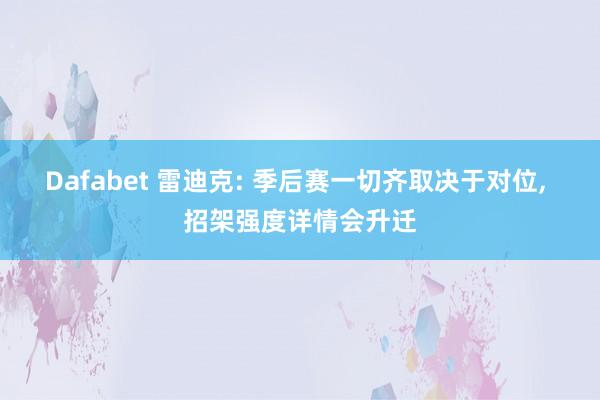 Dafabet 雷迪克: 季后赛一切齐取决于对位, 招架强度详情会升迁