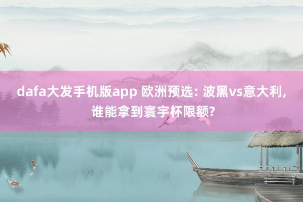 dafa大发手机版app 欧洲预选: 波黑vs意大利, 谁能拿到寰宇杯限额?