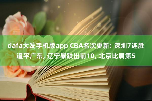dafa大发手机版app CBA名次更新: 深圳7连胜逼平广东, 辽宁暴跌出前10, 北京比肩第5