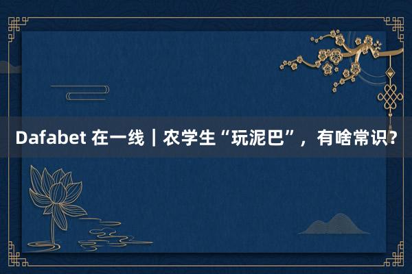 Dafabet 在一线｜农学生“玩泥巴”，有啥常识？