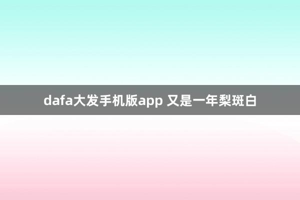 dafa大发手机版app 又是一年梨斑白