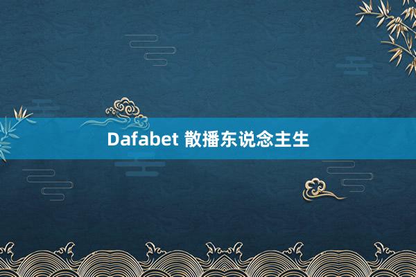 Dafabet 散播东说念主生