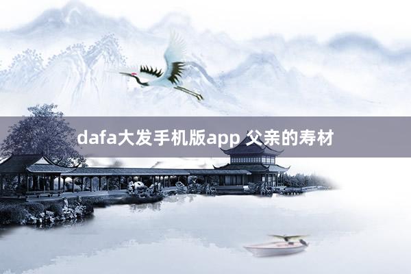 dafa大发手机版app 父亲的寿材