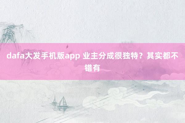 dafa大发手机版app 业主分成很独特？其实都不错有