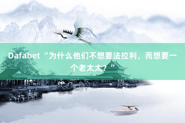 Dafabet “为什么他们不想要法拉利，而想要一个老太太？”