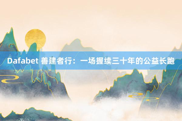 Dafabet 善建者行：一场握续三十年的公益长跑