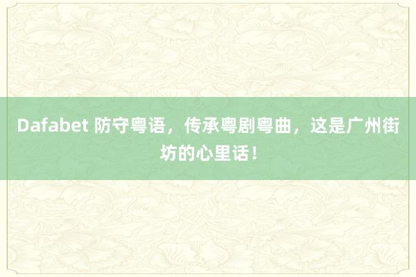 Dafabet 防守粤语，传承粤剧粤曲，这是广州街坊的心里话！