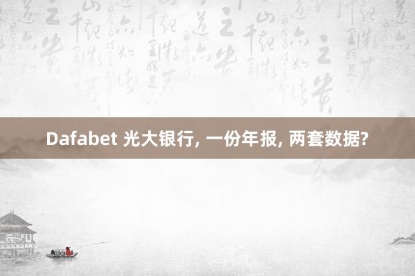 Dafabet 光大银行, 一份年报, 两套数据?