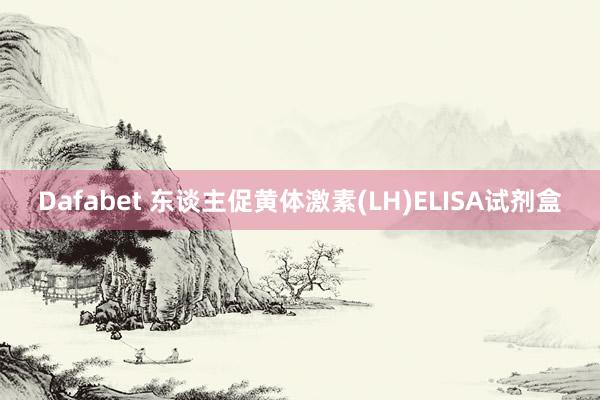Dafabet 东谈主促黄体激素(LH)ELISA试剂盒