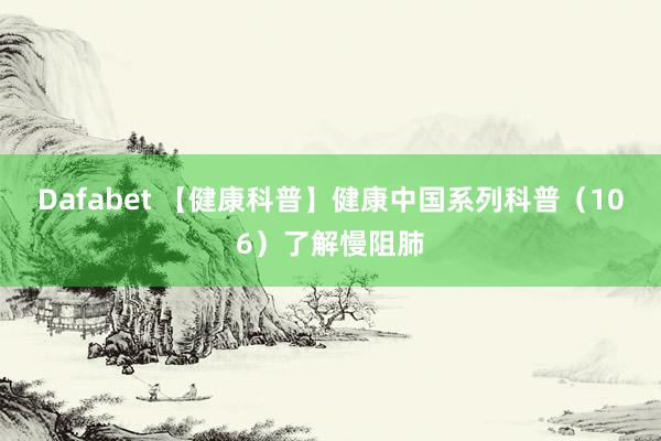 Dafabet 【健康科普】健康中国系列科普（106）了解慢阻肺