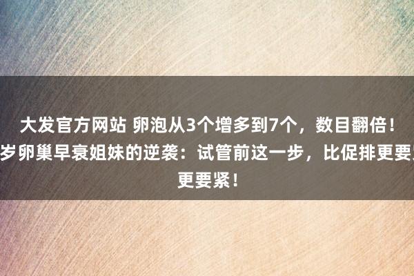 大发官方网站 卵泡从3个增多到7个，数目翻倍！39岁卵巢早衰姐妹的逆袭：试管前这一步，比促排更要紧！