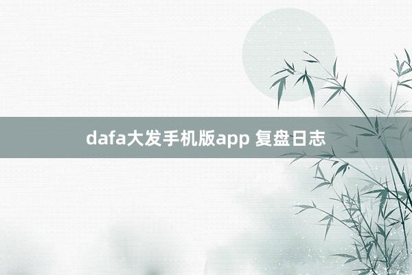 dafa大发手机版app 复盘日志