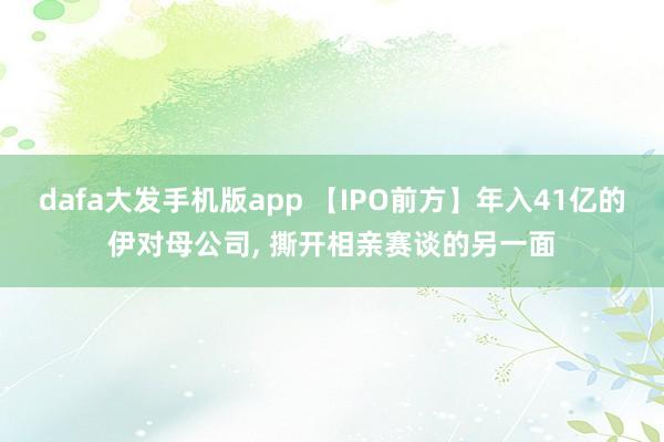 dafa大发手机版app 【IPO前方】年入41亿的伊对母公司, 撕开相亲赛谈的另一面