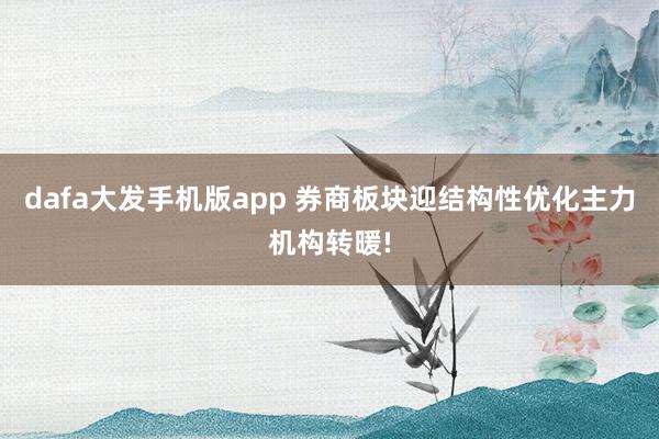 dafa大发手机版app 券商板块迎结构性优化主力机构转暖!
