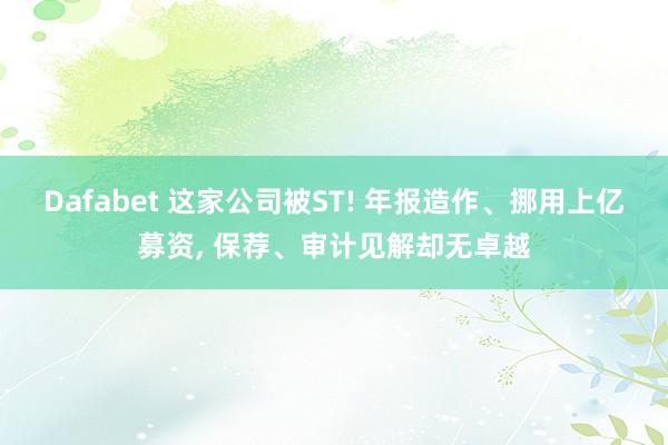 Dafabet 这家公司被ST! 年报造作、挪用上亿募资, 保荐、审计见解却无卓越