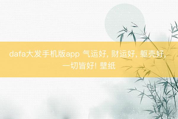 dafa大发手机版app 气运好， 财运好，<a href=