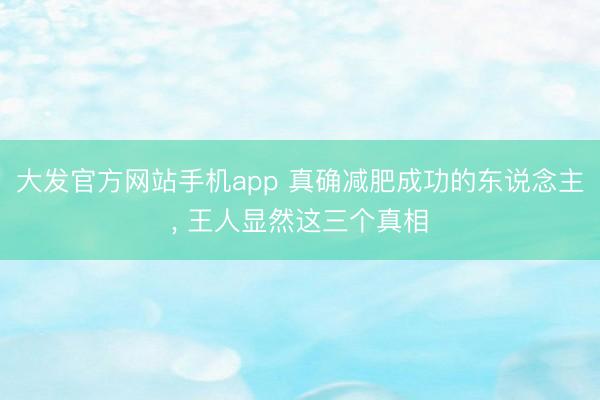 大发官方网站手机app 真确减肥成功的东说念主， 王人显然这三个真相