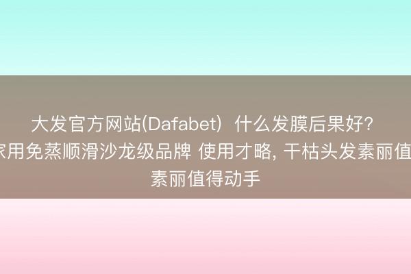 大发官方网站(Dafabet)  什么发膜后果好? 2026家用免蒸顺滑沙龙级品牌 使用才略， 干枯头发素丽值得动手