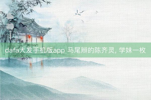 dafa大发手机版app 马尾辫的陈齐灵，<a href=