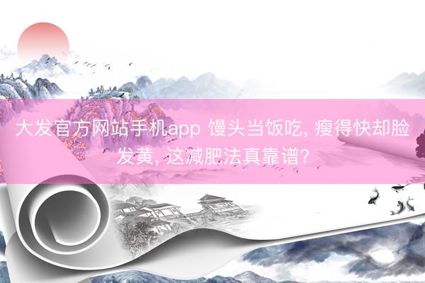 大发官方网站手机app 馒头当饭吃， 瘦得快却脸发黄， 这减肥法真靠谱?