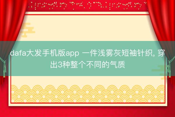 dafa大发手机版app 一件浅雾灰短袖针织， 穿出3种整个不同的气质