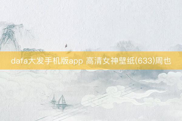 dafa大发手机版app 高清女神壁纸(633)周也