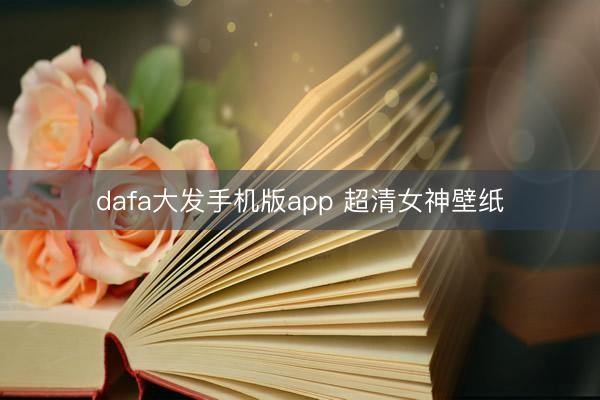 dafa大发手机版app 超清女神壁纸
