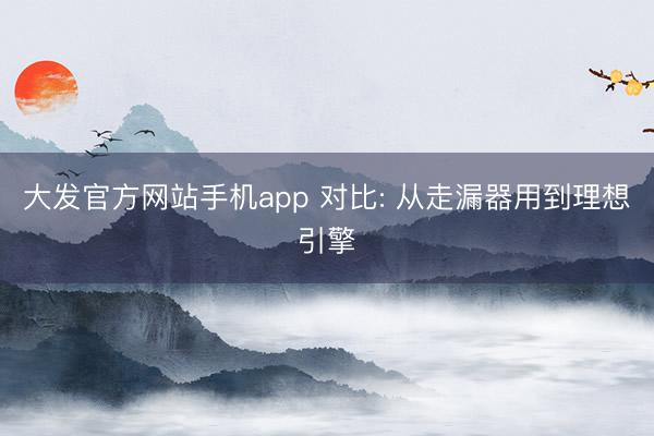 大发官方网站手机app 对比: 从走漏器用到理想引擎