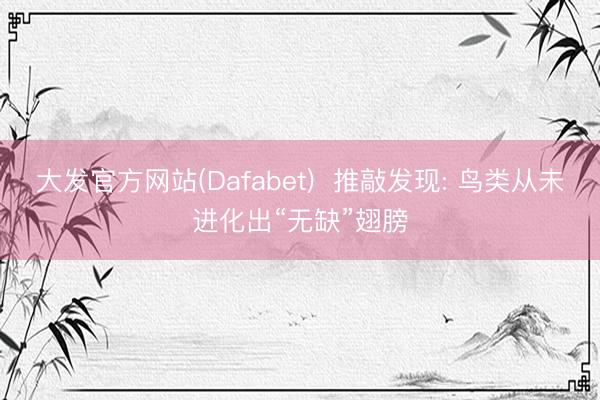 大发官方网站(Dafabet)  推敲发现: 鸟类从未进化出“无缺”翅膀