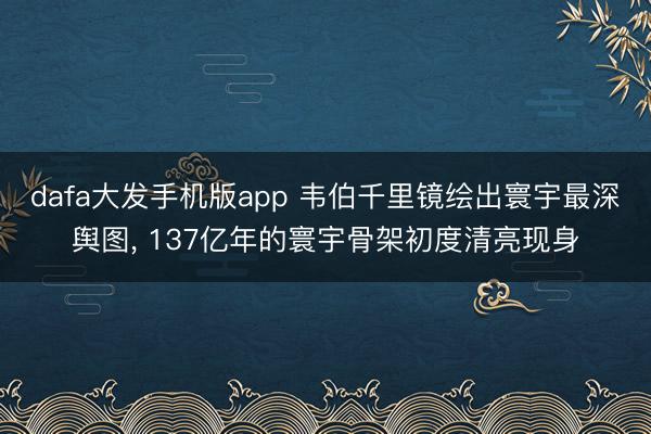 dafa大发手机版app 韦伯千里镜绘出寰宇最深舆图， 137亿年的寰宇骨架初度清亮现身