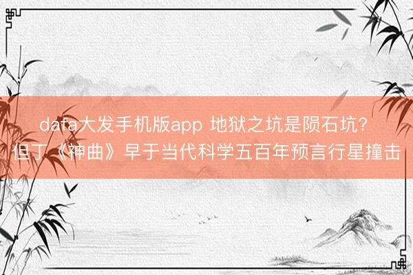 dafa大发手机版app 地狱之坑是陨石坑? 但丁《神曲》早于当代科学五百年预言行星撞击