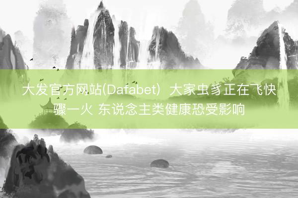大发官方网站(Dafabet)  大家虫豸正在飞快骤一火 东说念主类健康恐受影响
