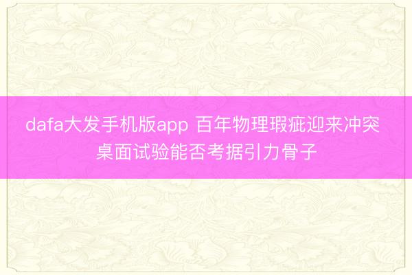 dafa大发手机版app 百年物理瑕疵迎来冲突 桌面试验能否考据引力骨子