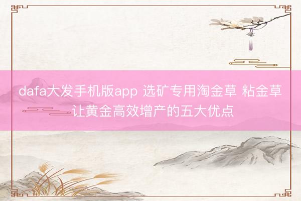 dafa大发手机版app 选矿专用淘金草 粘金草 让黄金高效增产的五大优点
