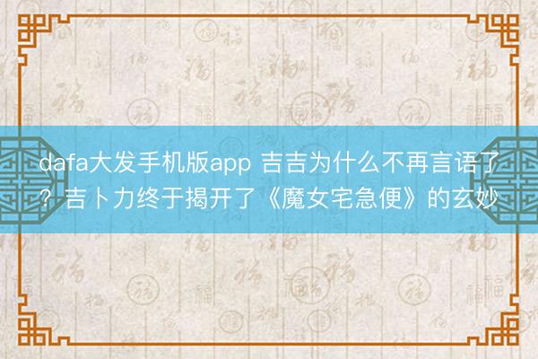 dafa大发手机版app 吉吉为什么不再言语了？吉卜力终于揭开了《魔女宅急便》的玄妙