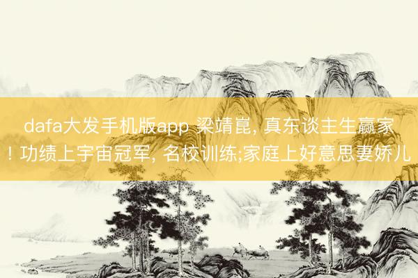 dafa大发手机版app 梁靖崑， 真东谈主生赢家! 功绩上宇宙冠军， 名校训练;家庭上好意思妻娇儿