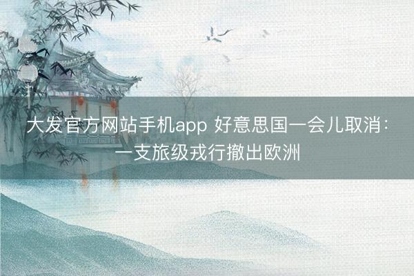 大发官方网站手机app 好意思国一会儿取消：一支旅级戎行撤出欧洲