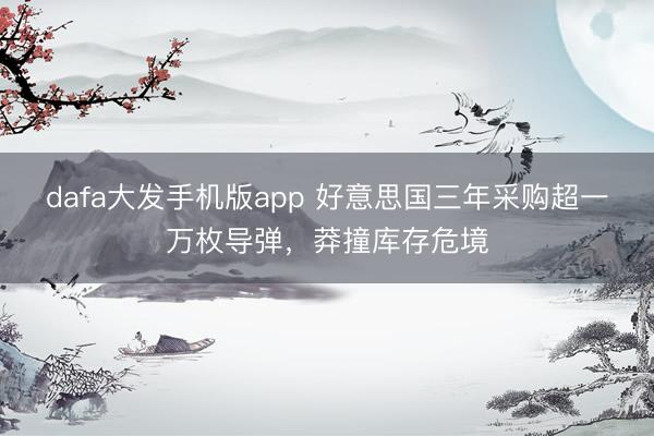 dafa大发手机版app 好意思国三年采购超一万枚导弹，莽撞库存危境