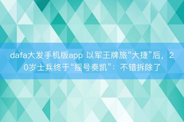 dafa大发手机版app 以军王牌旅“大捷”后，20岁士兵终于“摇号奏凯”：不错拆除了