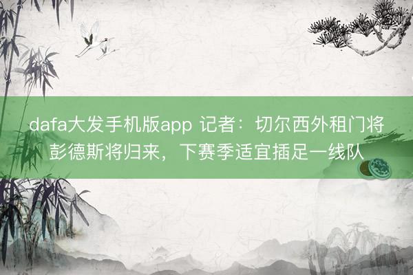 dafa大发手机版app 记者：切尔西外租门将彭德斯将归来，下赛季适宜插足一线队