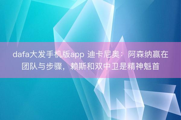dafa大发手机版app 迪卡尼奥：阿森纳赢在团队与步骤，赖斯和双中卫是精神魁首