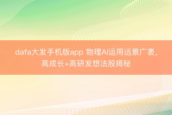 dafa大发手机版app 物理AI运用远景广袤，高成长+高研发想法股揭秘