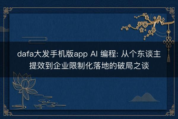 dafa大发手机版app AI 编程: 从个东谈主提效到企业限制化落地的破局之谈