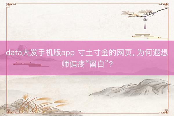dafa大发手机版app 寸土寸金的网页， 为何遐想师偏疼“留白”?